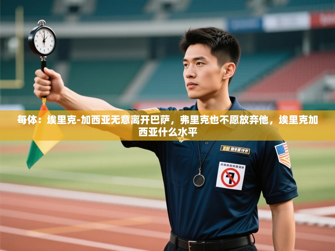 每体:埃里克-加西亚无意离开巴萨,弗里克也不愿放弃他,埃里克加西亚什么水平 第1张