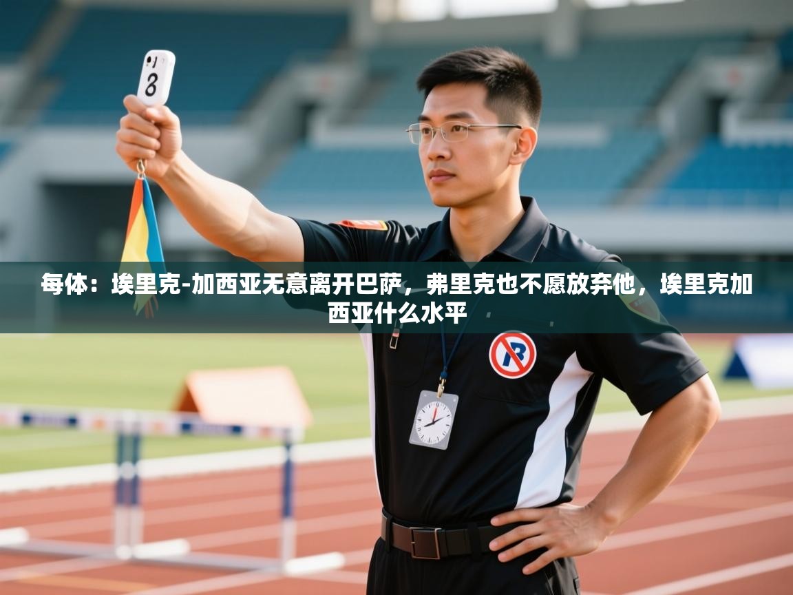 每体:埃里克-加西亚无意离开巴萨,弗里克也不愿放弃他,埃里克加西亚什么水平 第2张