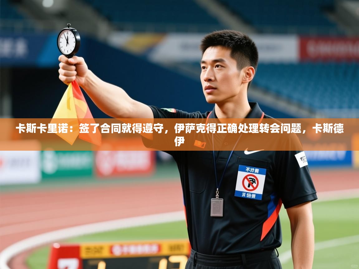 卡斯卡里诺：签了合同就得遵守，伊萨克得正确处理转会问题，卡斯德伊