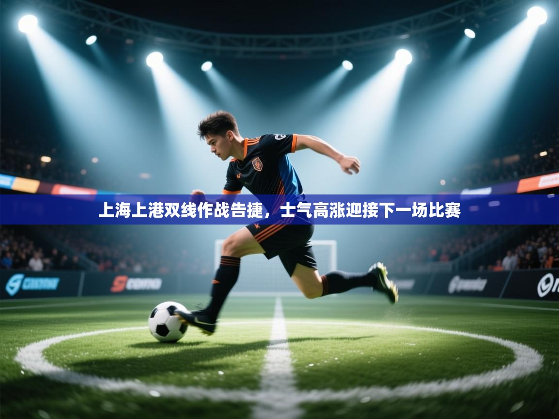 上海上港双线作战告捷,士气高涨迎接下一场比赛 第2张