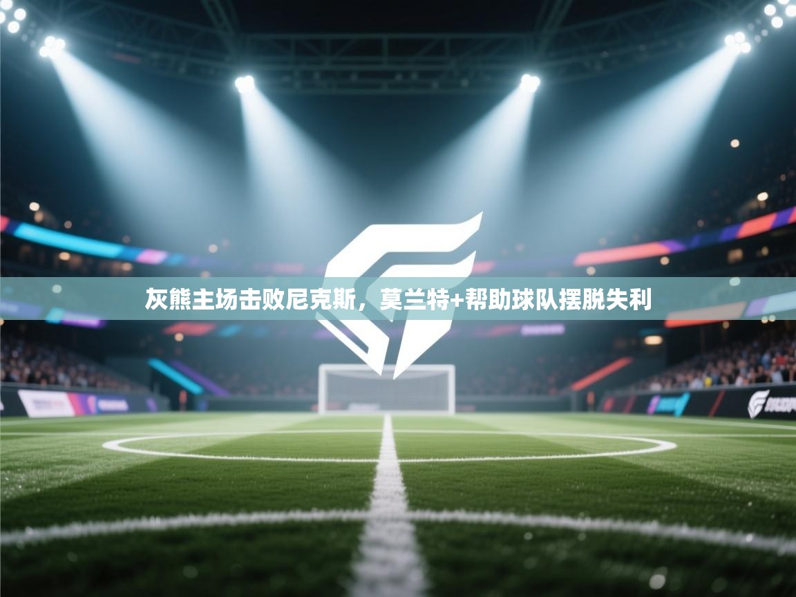 灰熊主场击败尼克斯，莫兰特+帮助球队摆脱失利