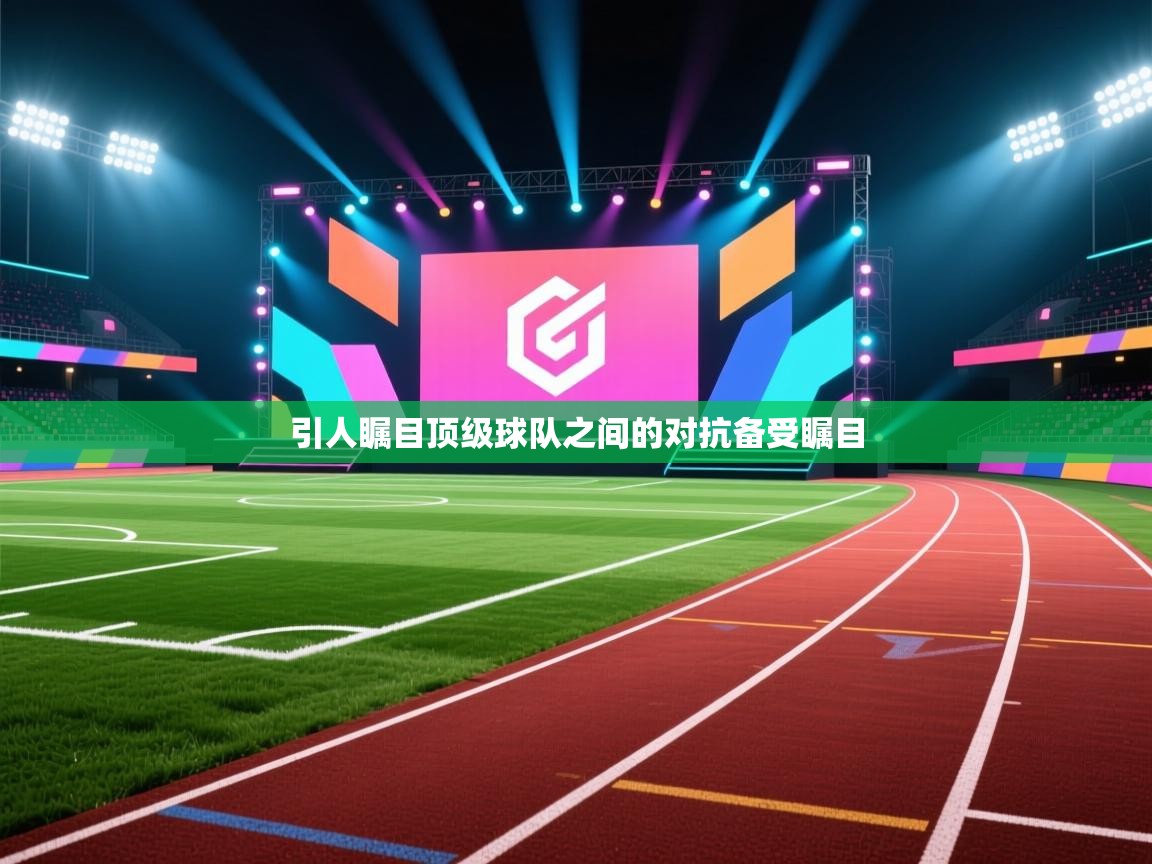 引人瞩目顶级球队之间的对抗备受瞩目