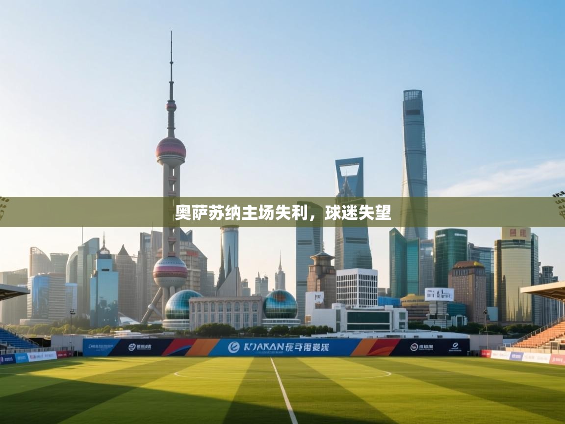 详细阅读:奥萨苏纳主场失利,球迷失望 奥萨苏纳主场失利,球迷失望