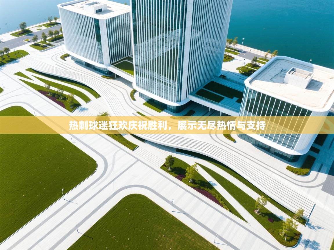 详细阅读:热刺球迷狂欢庆祝胜利,展示无尽热情与支持 热刺球迷狂欢庆祝胜利,展示无尽热情与支持